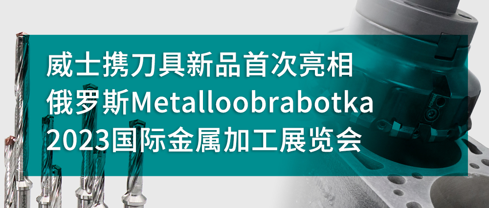 威士攜刀具新品首次亮相俄羅斯Metalloobrabotka 2023國際金屬加工展覽會
